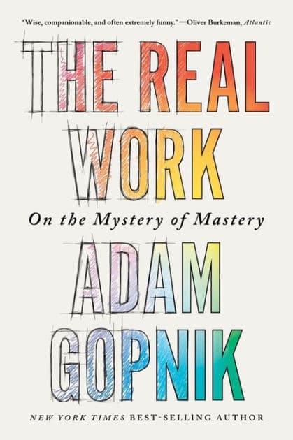 The Real Work: On the Mystery of Mastery by Adam Gopnik