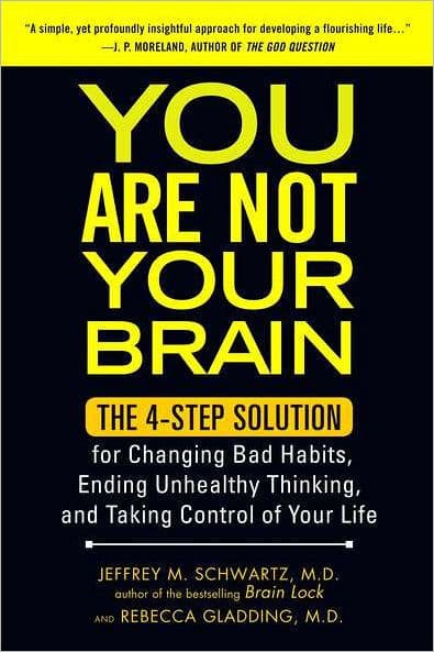 You Are Not Your Brain: The 4-Step Solution for Changing Bad Habits, Ending Unhealthy Thinking, and Taking Control of Your Life by Jeffrey M. Schwartz M.D.