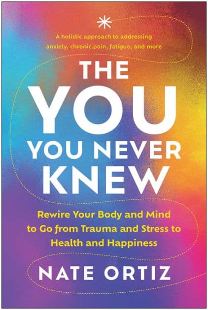 The YOU You Never Knew: Rewire Your Body and Mind to Go from Trauma and Stress to Health and Happiness by Nate Ortiz