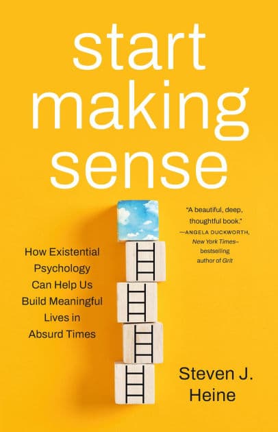 Start Making Sense: How Existential Psychology Can Help Us Build Meaningful Lives in Absurd Times by Steven J. Heine