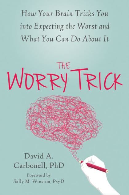 The Worry Trick: How Your Brain Tricks You into Expecting the Worst and What You Can Do About It by David A. Carbonell PhD