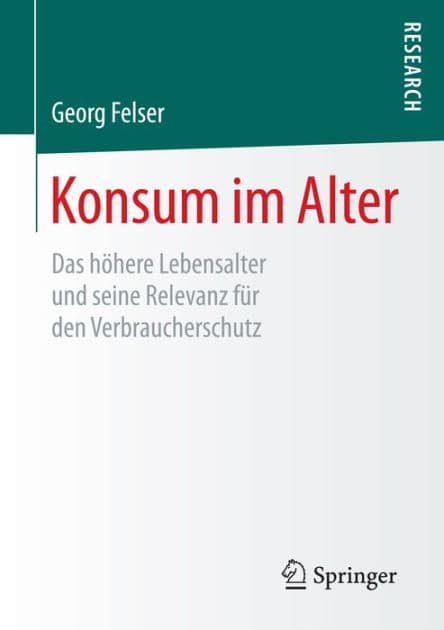 Konsum im Alter: Das hï¿½here Lebensalter und seine Relevanz fï¿½r den Verbraucherschutz by Georg Felser