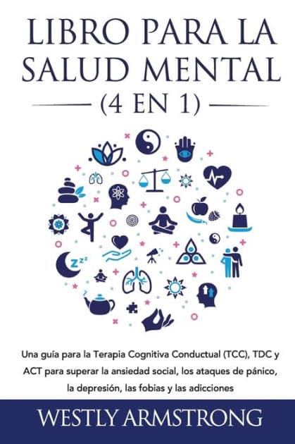 Libro para la Salud Mental (4 en 1): Una guía para la Terapia Cognitiva Conductual (TCC), TDC y ACT para superar la ansiedad social, los ataques de pánico, la depresión, las fobias y las adicciones by Wesley Armstrong