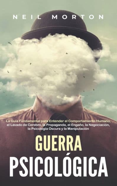 Guerra psicolÃ¯Â¿Â½gica: La guÃ¯Â¿Â½a fundamental para entender el comportamiento humano, el lavado de cerebro, la propaganda, el engaÃ¯Â¿Â½o, la negociaciÃ¯Â¿Â½n, la psicologÃ¯Â¿Â½a oscura y la manipulaciÃ¯Â¿Â½n by Neil Morton