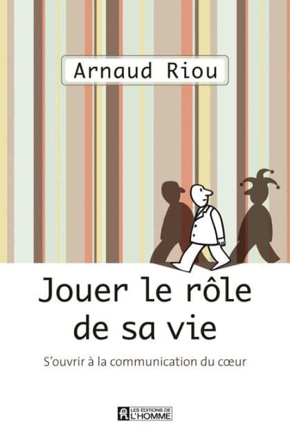 Jouer le rôle de sa vie: S'ouvrir à la communication du coeur by Arnaud Riou