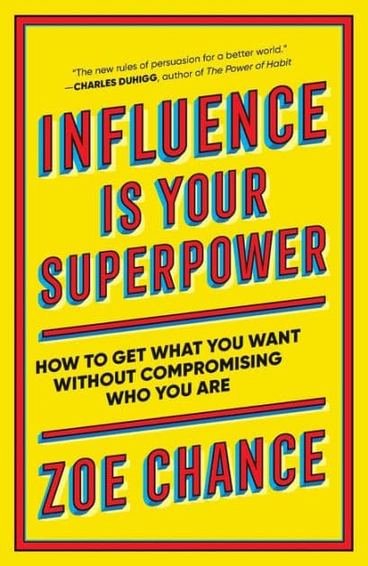 Influence Is Your Superpower: How to Get What You Want Without Compromising Who You Are by Zoe Chance