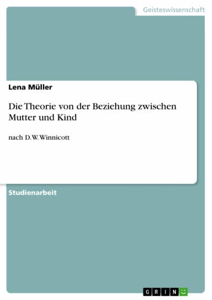 Die Theorie von der Beziehung zwischen Mutter und Kind: nach D.W. Winnicott by Lena Müller
