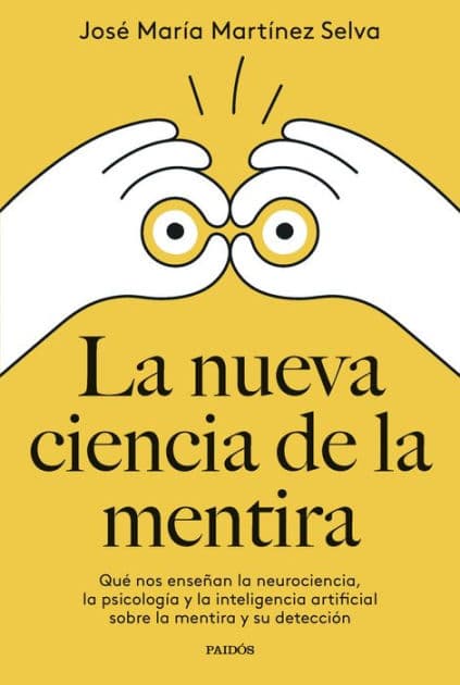 La nueva ciencia de la mentira: Qué nos enseñan la neurociencia, la psicología y la inteligencia artificial sobre la mentira y su detección by José María Martínez Selva