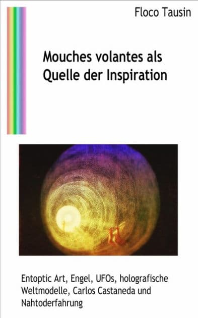 Mouches volantes als Quelle der Inspiration: Entoptic Art, Engel, UFOs, holografische Weltmodelle, Carlos Castaneda und Nahtoderfahrungen by Floco Tausin