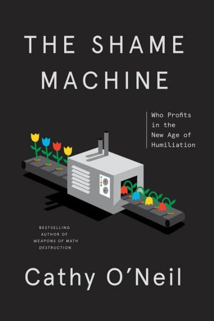 The Shame Machine: Who Profits in the New Age of Humiliation by Cathy O'Neil