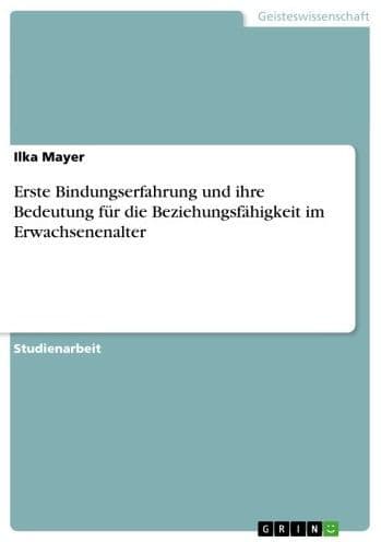 Erste Bindungserfahrung und ihre Bedeutung für die Beziehungsfähigkeit im Erwachsenenalter by Ilka Mayer