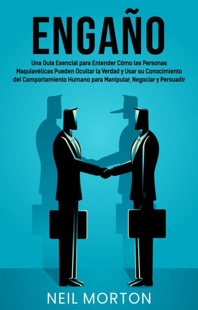 Engaño: Una guía esencial para entender cómo las personas maquiavélicas pueden ocultar la verdad y usar su conocimiento del comportamiento humano para manipular, negociar y persuadir by Neil Morton