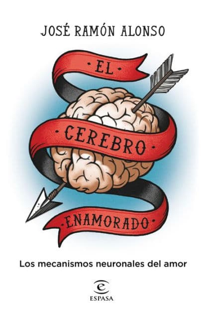 El cerebro enamorado: Los mecanismos neuronales del amor by José Ramón Alonso Peña