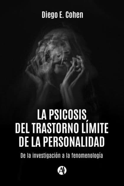 La psicosis del trastorno límite de la personalidad: De la investigación a la fenomenología by Diego E. Cohen