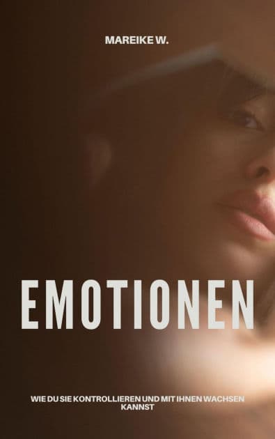 Emotionen: Wie du sie kontrollieren und mit ihnen wachsen kannst by Mareike W.