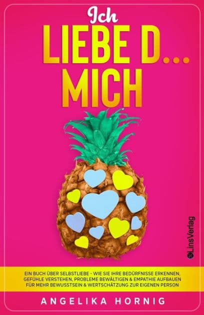 Ich LIEBE D... MICH: Ein Buch über Selbstliebe - Wie Sie Ihre Bedürfnisse erkennen, Gefühle verstehen, Probleme bewältigen & Empathie aufbauen für mehr Bewusstsein & Wertschätzung zur eigenen Person by Angelika Hornig