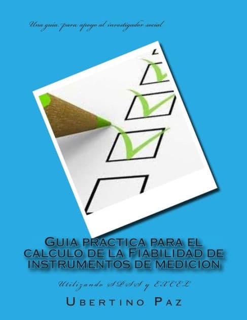 Guia practica para el calculo de la Fiabilidad de instrumentos de medicion: Utilizando SPSS y EXCEL by Ubertino Alberto Paz