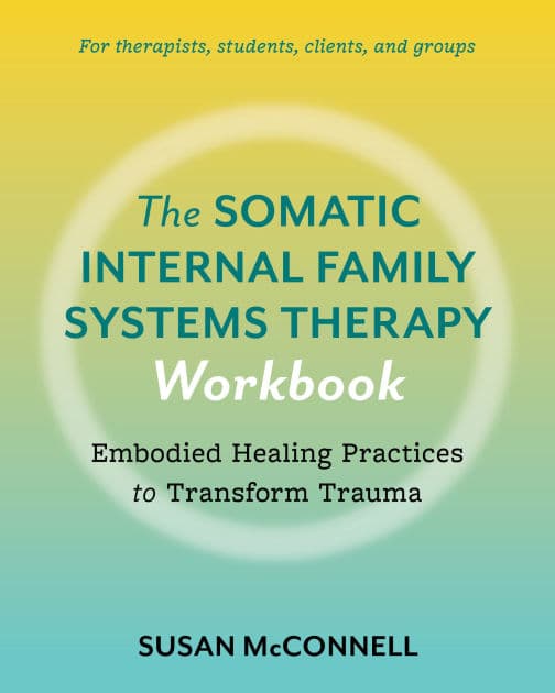 The Somatic Internal Family Systems Therapy Workbook: Embodied Healing Practices to Transform Trauma--For therapists, students, clients, and groups by Susan McConnell