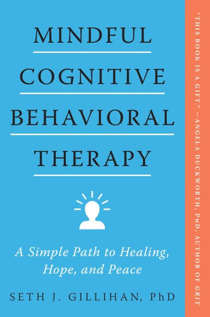 Mindful Cognitive Behavioral Therapy: A Simple Path to Healing, Hope, and Peace by Seth J Gillihan