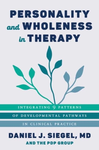 Personality and Wholeness in Therapy: Integrating 9 Patterns of Developmental Pathways in Clinical Practice by Daniel J. Siegel M.D.