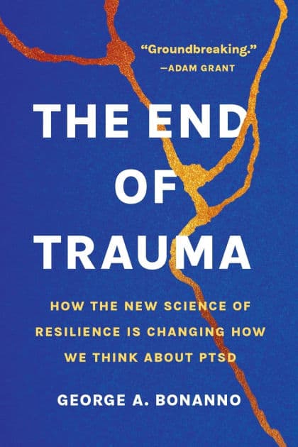 The End of Trauma: How the New Science of Resilience Is Changing How We Think About PTSD by George A. Bonanno