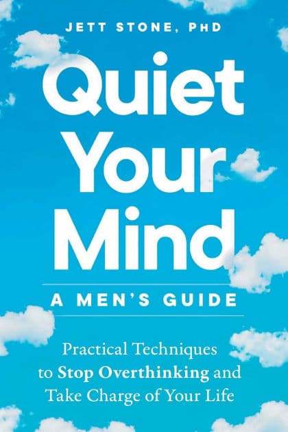 Quiet Your Mind: A Men's Guide: Practical Techniques to Stop Overthinking and Take Charge of Your Life by Jett Stone PhD