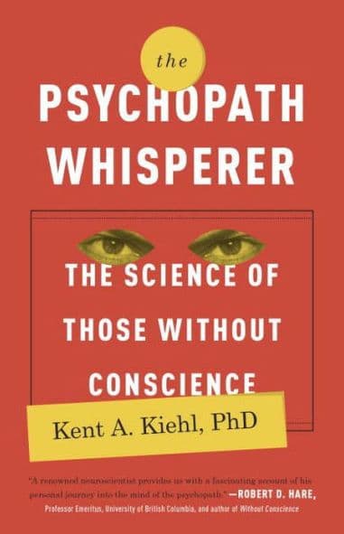 The Psychopath Whisperer: The Science of Those Without Conscience by Kent A. Kiehl PhD