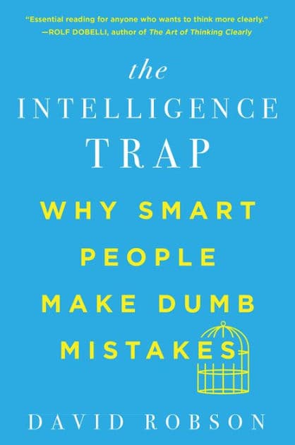 The Intelligence Trap: Why Smart People Make Dumb Mistakes by David Robson