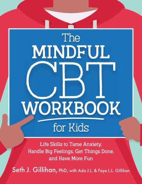 The Mindful CBT Workbook for Kids: Life Skills to Tame Anxiety, Handle Big Feelings, Get Things Done, and Have More Fun by Seth Gillihan