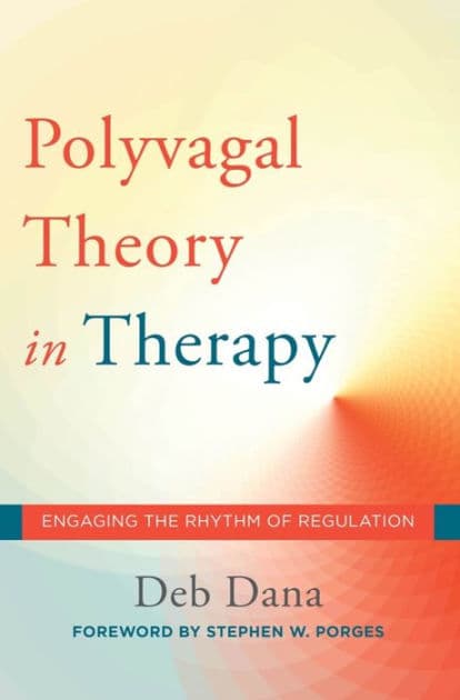 The Polyvagal Theory in Therapy: Engaging the Rhythm of Regulation by Deb Dana