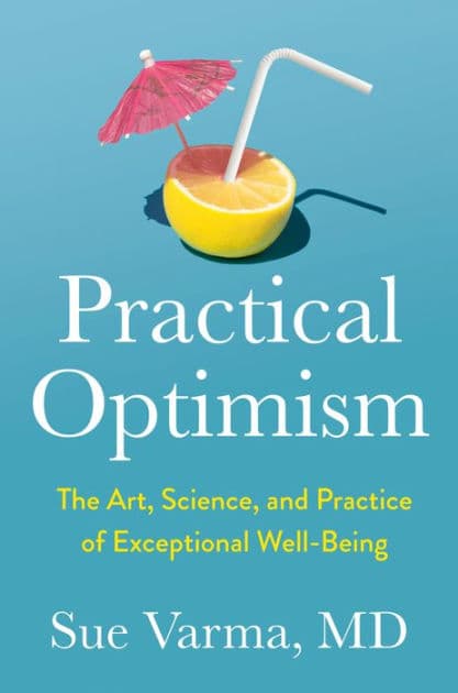 Practical Optimism: The Art, Science, and Practice of Exceptional Well-Being by Sue Varma M.D.