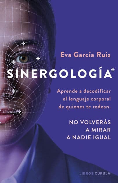 Sinergología®: Aprende a decodificar el lenguaje corporal de quienes te rodean. No volverás a mirar a nadie igual. by Eva García Ruiz