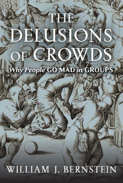The Delusions of Crowds: Why People Go Mad in Groups by William J. Bernstein
