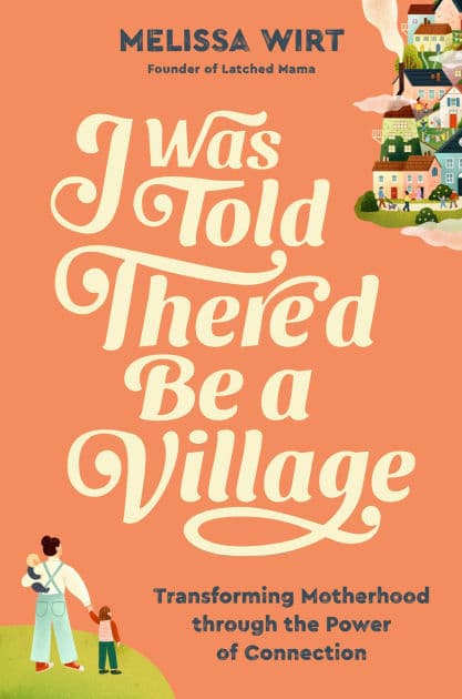 I Was Told There'd Be a Village: Transforming Motherhood through the Power of Connection by Melissa Wirt