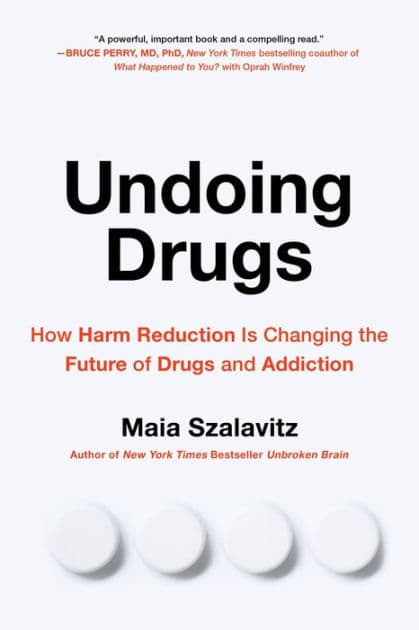 Undoing Drugs: How Harm Reduction Is Changing the Future of Drugs and Addiction by Maia Szalavitz