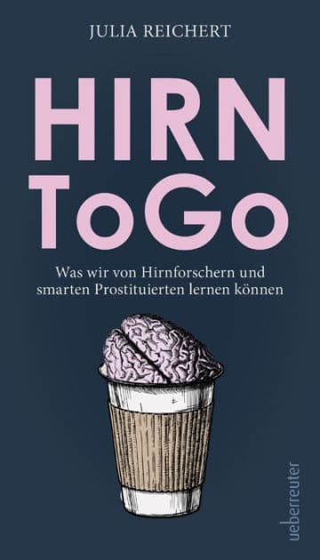 Hirn to go: Was wir von listigen Hirnforschern und smarten Prostituierten lernen können by Julia Reichert