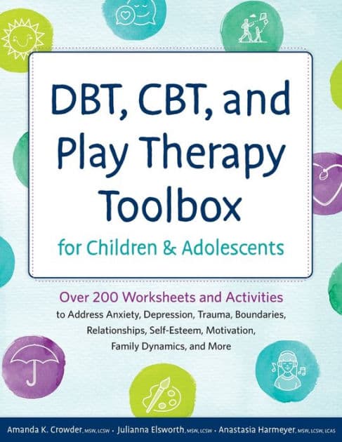 Dbt, Cbt, and Play Therapy Toolbox for Children and Adolescents: Over 200 Worksheets and Activities to Address Anxiety, Depression, Trauma, Boundaries, Relationships, Self-Esteem, Motivation, Family Dynamics, and More by Amanda Crowder