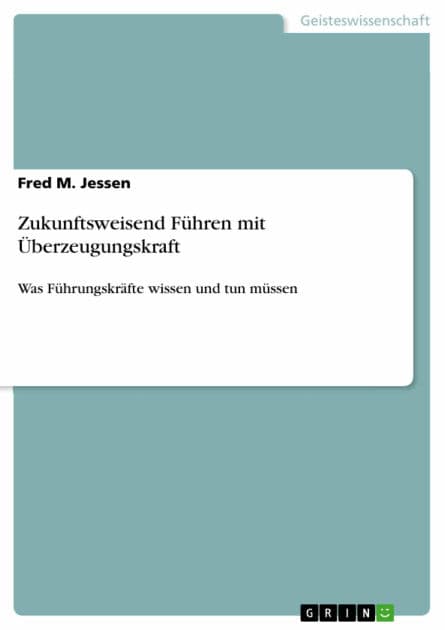 Zukunftsweisend Führen mit Überzeugungskraft: Was Führungskräfte wissen und tun müssen by Fred M. Jessen
