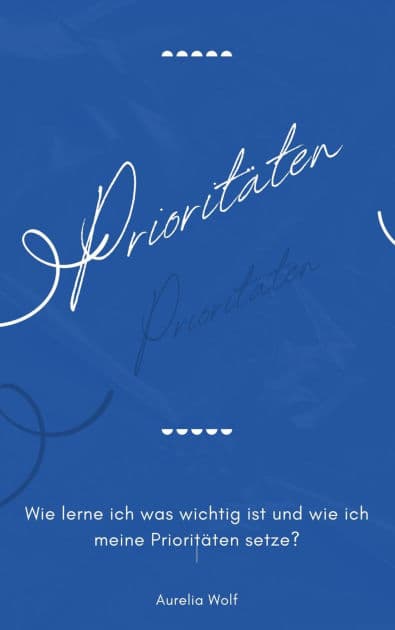 Prioritäten: Wie lerne ich was wichtig ist und wie ich meine Prioritäten setze? by Aurelia Wolf