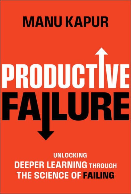 Productive Failure: Unlocking Deeper Learning Through the Science of Failing by Manu Kapur
