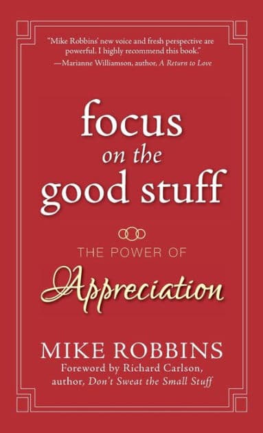 Focus on the Good Stuff: The Power of Appreciation by Mike Robbins