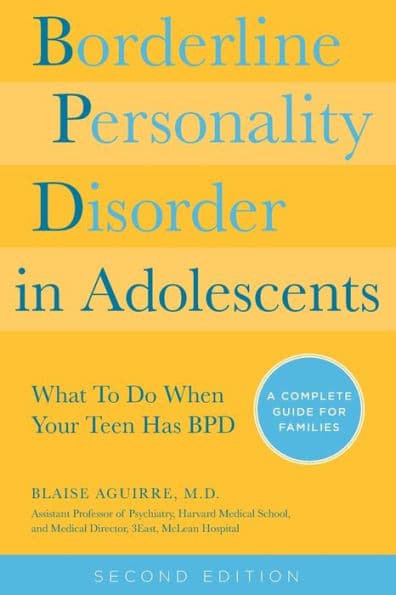 Borderline Personality Disorder in Adolescents, 2nd Edition: What To Do When Your Teen Has BPD: A Complete Guide for Families by Blaise Aguirre