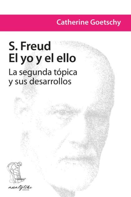 S. Freud: El yo y el ello: La segunda tópica y sus desarrollos by Catherine Goetschy