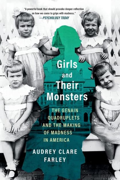 Girls and Their Monsters: The Genain Quadruplets and the Making of Madness in America by Audrey Clare Farley