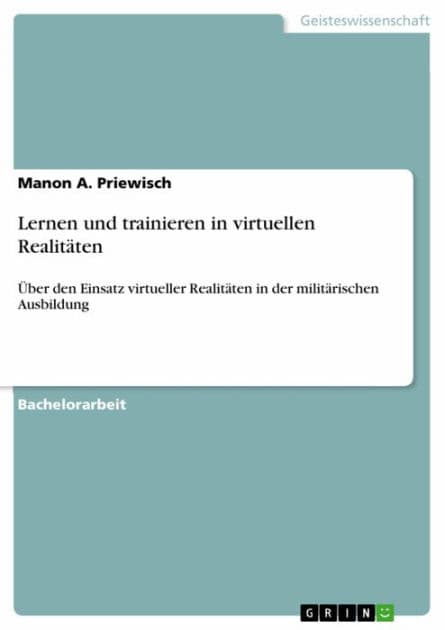 Lernen und trainieren in virtuellen Realitäten: Über den Einsatz virtueller Realitäten in der militärischen Ausbildung by Manon A. Priewisch