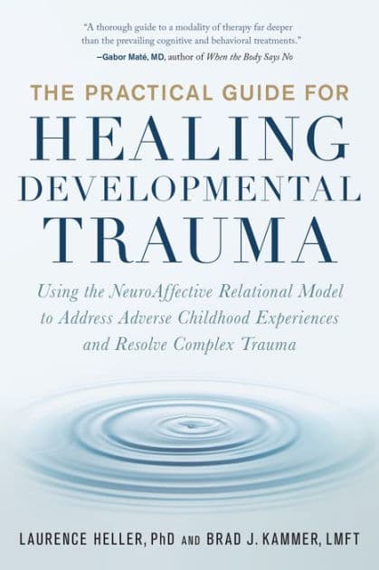 The Practical Guide for Healing Developmental Trauma: Using the NeuroAffective Relational Model to Address Adverse Childhood Experiences and Resolve Complex Trauma by Laurence Heller Ph.D.