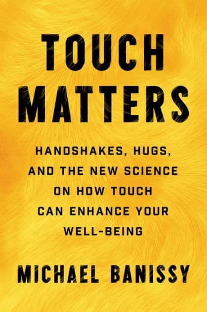 Touch Matters: Handshakes, Hugs, and the New Science on How Touch Can Enhance Your Well-Being by Michael Banissy
