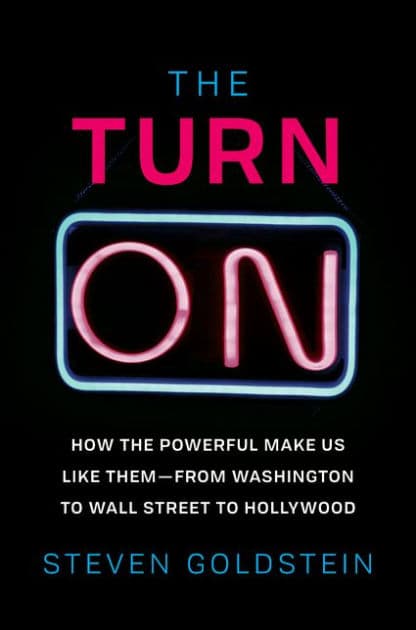 The Turn-On: How the Powerful Make Us Like Them-from Washington to Wall Street to Hollywood by Steven Goldstein