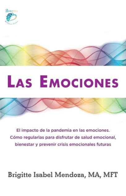 LAS EMOCIONES.: El impacto de la pandemia en las emociones. Como regularlas para disfrutar de salud emocional, bienestar y prevenir crisis emocionales futuras by Brigitte I Mendoza