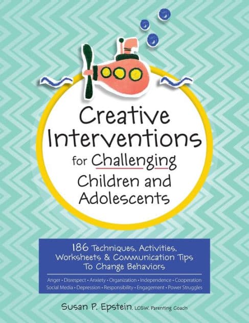 Creative Interventions for Challenging Children & Adolescents: 186 Techniques, Activities, Worksheets & Communication Tips to Change Behaviors by Susan Epstein